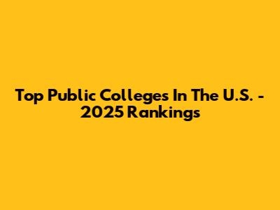 Top Public Colleges In The U.S. - 2025 Rankings