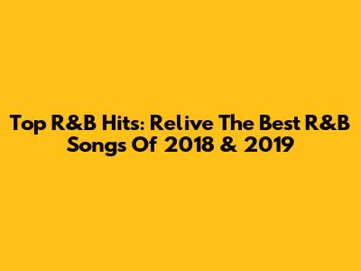 Top R&B Hits: Relive The Best R&B Songs Of 2018 & 2019