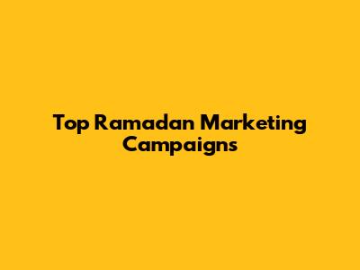 Top Ramadan Marketing Campaigns