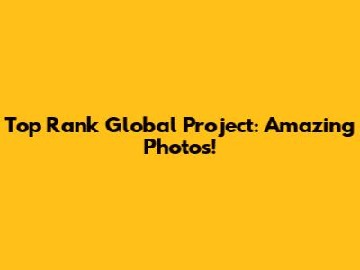 Top Rank Global Project: Amazing Photos!