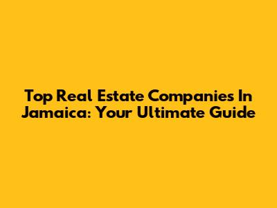 Top Real Estate Companies In Jamaica: Your Ultimate Guide