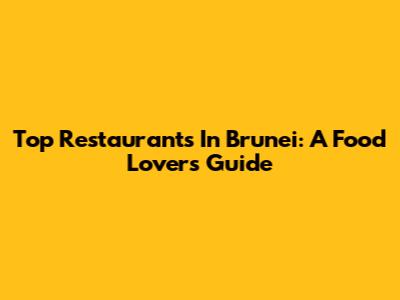 Top Restaurants In Brunei: A Food Lover's Guide