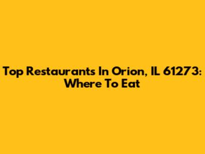 Top Restaurants In Orion, IL 61273: Where To Eat