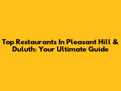 Top Restaurants In Pleasant Hill & Duluth: Your Ultimate Guide