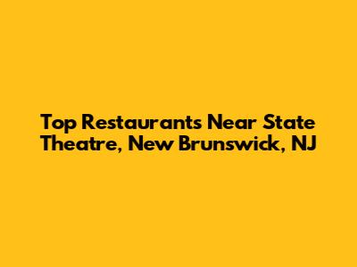 Top Restaurants Near State Theatre, New Brunswick, NJ