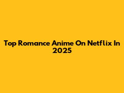 Top Romance Anime On Netflix In 2025