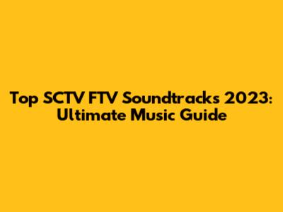 Top SCTV FTV Soundtracks 2023: Ultimate Music Guide