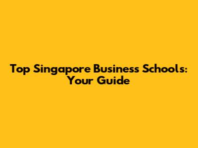 Top Singapore Business Schools: Your Guide