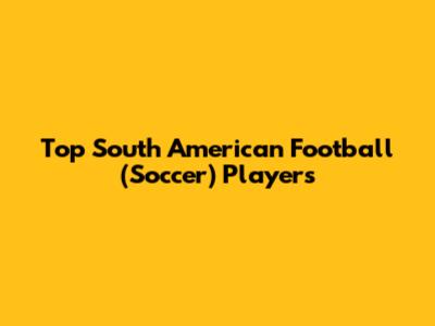 Top South American Football (Soccer) Players