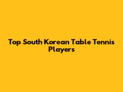 Top South Korean Table Tennis Players