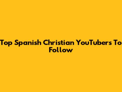 Top Spanish Christian YouTubers To Follow