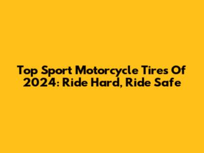 Top Sport Motorcycle Tires Of 2024: Ride Hard, Ride Safe