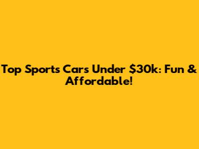 Top Sports Cars Under $30k: Fun & Affordable!