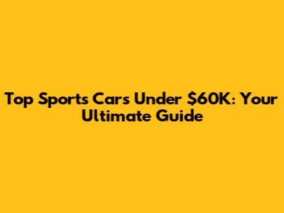 Top Sports Cars Under $60K: Your Ultimate Guide