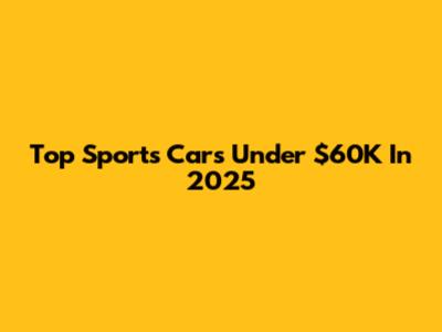 Top Sports Cars Under $60K In 2025
