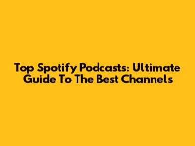 Top Spotify Podcasts: Ultimate Guide To The Best Channels