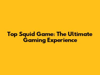 Top Squid Game: The Ultimate Gaming Experience
