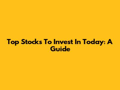 Top Stocks To Invest In Today: A Guide