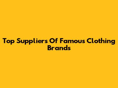 Top Suppliers Of Famous Clothing Brands