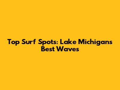 Top Surf Spots: Lake Michigan's Best Waves