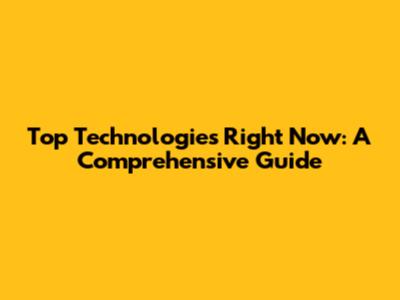 Top Technologies Right Now: A Comprehensive Guide