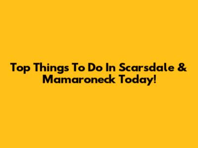 Top Things To Do In Scarsdale & Mamaroneck Today!