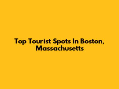 Top Tourist Spots In Boston, Massachusetts