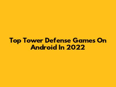Top Tower Defense Games On Android In 2022