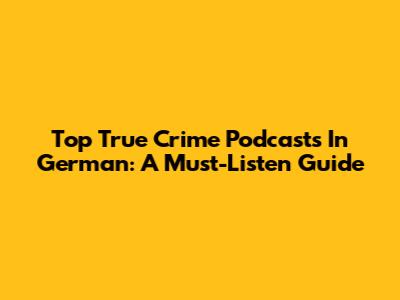 Top True Crime Podcasts In German: A Must-Listen Guide
