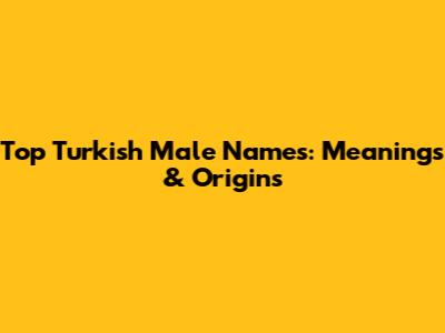 Top Turkish Male Names: Meanings & Origins