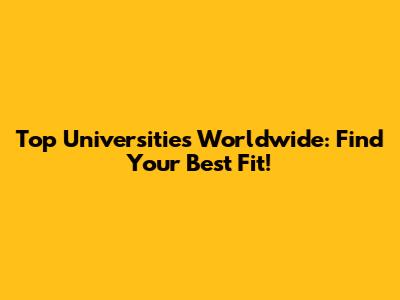 Top Universities Worldwide: Find Your Best Fit!