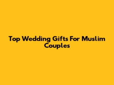 Top Wedding Gifts For Muslim Couples