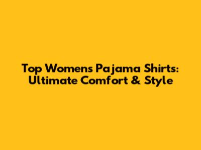 Top Women's Pajama Shirts: Ultimate Comfort & Style