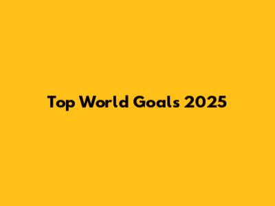 Top World Goals 2025
