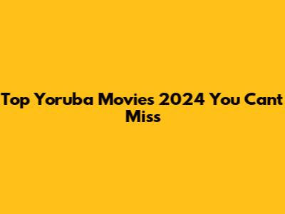 Top Yoruba Movies 2024 You Can't Miss