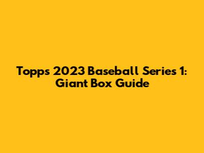 Topps 2023 Baseball Series 1: Giant Box Guide