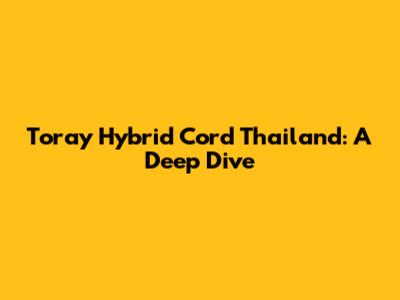 Toray Hybrid Cord Thailand: A Deep Dive
