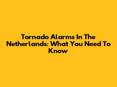 Tornado Alarms In The Netherlands: What You Need To Know