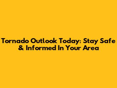 Tornado Outlook Today: Stay Safe & Informed In Your Area