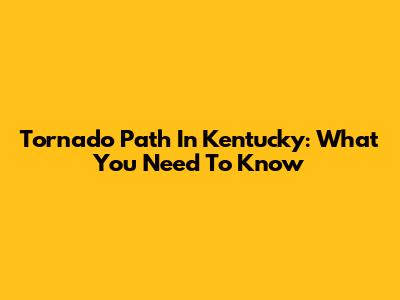 Tornado Path In Kentucky: What You Need To Know