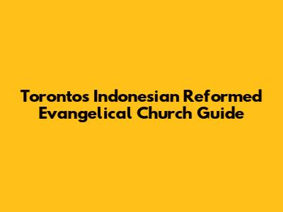 Toronto's Indonesian Reformed Evangelical Church Guide