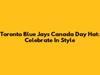 Toronto Blue Jays Canada Day Hat: Celebrate In Style