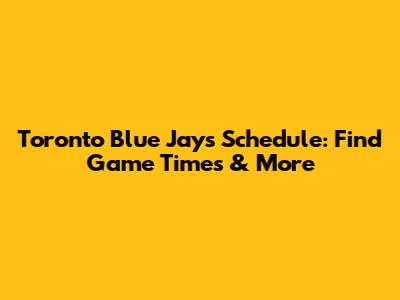 Toronto Blue Jays Schedule: Find Game Times & More