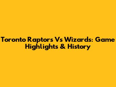 Toronto Raptors Vs Wizards: Game Highlights & History
