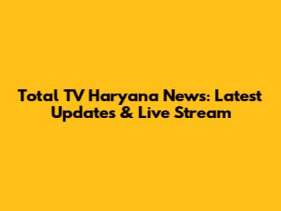 Total TV Haryana News: Latest Updates & Live Stream