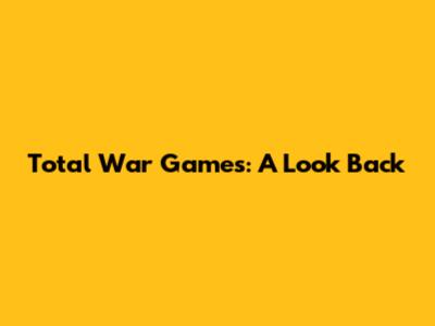 Total War Games: A Look Back