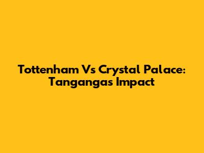 Tottenham Vs Crystal Palace: Tanganga's Impact