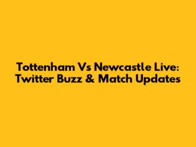 Tottenham Vs Newcastle Live: Twitter Buzz & Match Updates