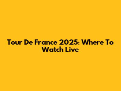 Tour De France 2025: Where To Watch Live