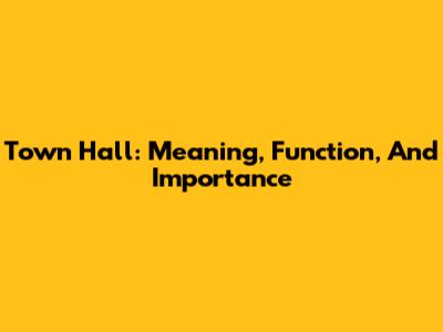 Town Hall: Meaning, Function, And Importance